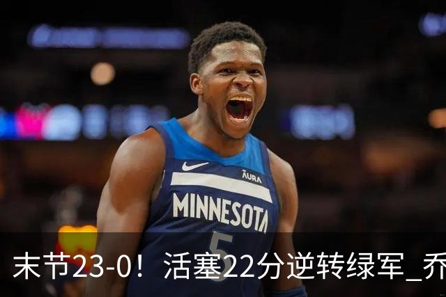 末节23-0！活塞22分逆转绿军 乔治空砍38+5